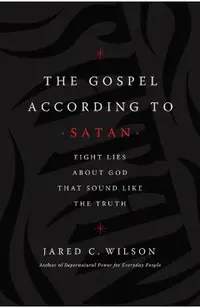 The Gospel According to Satan: Eight Lies about God That Sound Like the Truth