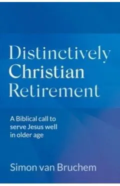 Distinctively Christian Retirement: A Biblical call to serve Jesus well in older age