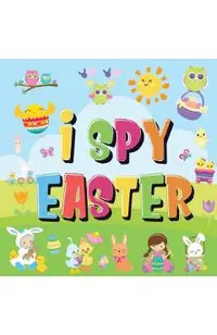 I Spy Easter: Can You Find the Bunny, Painted Egg, and Candy? - A Fun Easter Activity Book for Kids 2-5!