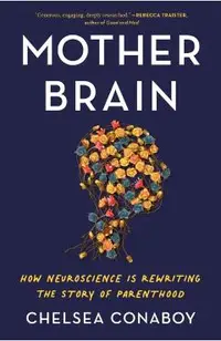Mother Brain: How Neuroscience Is Rewriting the Story of Parenthood