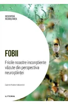 Descopera Neurostiinta. Fobii. Fricile noastre inconstiente vazute din perspectiva neurostiintei