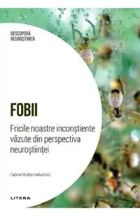 Descopera Neurostiinta. Fobii. Fricile noastre inconstiente vazute din perspectiva neurostiintei