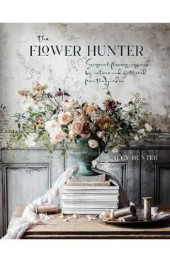 The Flower Hunter: Seasonal Flowers Inspired by Nature and Gathered from the Garden