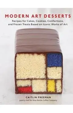 Modern Art Desserts: Recipes for Cakes, Cookies, Confections, and Frozen Treats Based on Iconic Works of Art [A Baking Book]