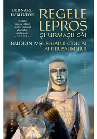 Regele lepros. Balduin IV si Regatul Cruciat al Ierusalimului