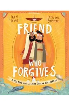 The Friend Who Forgives: A True Story about How Peter Failed and Jesus Forgave