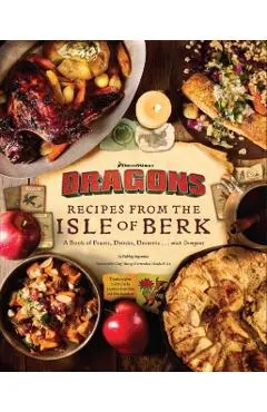 DreamWorks Dragons: Recipes from the Isle of Berk [Official Cookbook]: A Book of Feasts, Drinks, Desserts . . . and Dragons