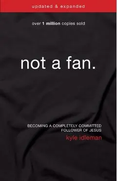 Not a Fan: Becoming a Completely Committed Follower of Jesus