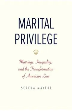 Marital Privilege: Marriage, Inequality, and the Transformation of American Law