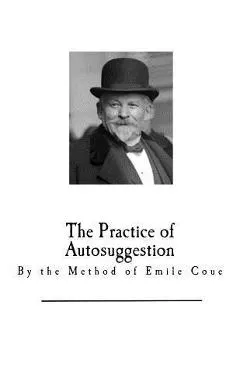 The Practice of Autosuggestion: By the Method of Emile Coue
