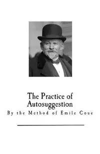 The Practice of Autosuggestion: By the Method of Emile Coue