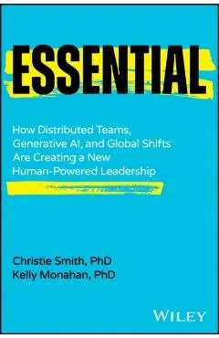 Essential: How Distributed Teams, Generative Ai, and Global Shifts Are Creating a New Human-Powered Leadership