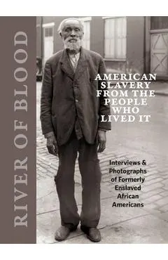 River of Blood: American Slavery from the People Who Lived It: Interviews & Photographs of Formerly Enslaved African Americans