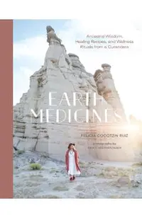 Earth Medicines: Ancestral Wisdom, Healing Recipes, and Wellness Rituals from a Curandera