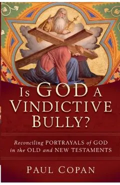 Is God a Vindictive Bully?: Reconciling Portrayals of God in the Old and New Testaments