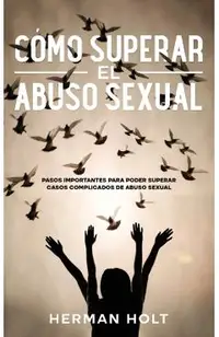 Cómo Superar el Abuso Sexual: Pasos Importantes para Poder Superar Casos Complicados de Abuso Sexual