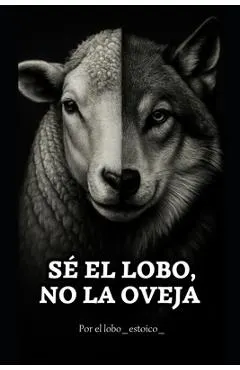 Sé el lobo, no la oveja.: El libro que despierta lo que has estado callando.