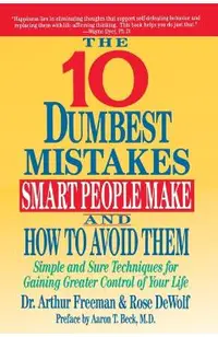 10 Dumbest Mistakes Smart People Make and How to Avoid Them: Simple and Sure Techniques for Gaining Greater Control of Your Life