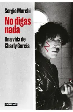 No Digas Nada. Una Vida de Charly García / Say Nothing. Charly García's Life