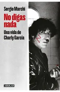 No Digas Nada. Una Vida de Charly García / Say Nothing. Charly García's Life