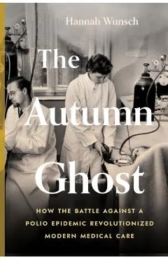 The Autumn Ghost: How the Battle Against a Polio Epidemic Revolutionized Modern Medical Care