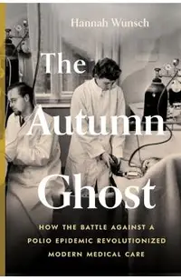 The Autumn Ghost: How the Battle Against a Polio Epidemic Revolutionized Modern Medical Care