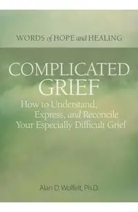 Complicated Grief:: How to Understand, Express, and Reconcile Your Especially Difficult Grief