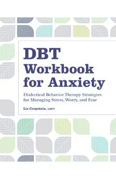 Dbt Workbook for Anxiety: Dialectical Behavior Therapy Strategies for Managing Stress, Worry, and Fear