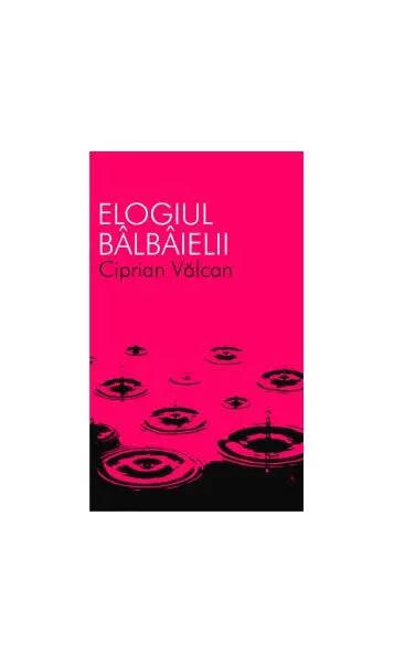 Elogiul bâlbâielii - Paperback - Ciprian Vâlcan