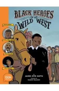 Black Heroes of the Wild West: Featuring Stagecoach Mary, Bass Reeves, and Bob Lemmons: A Toon Graphic