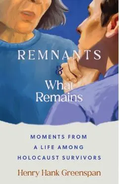 Remnants and What Remains: Moments from a Life Among Holocaust Survivors