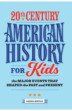 20th Century American History for Kids: The Major Events That Shaped the Past and Present