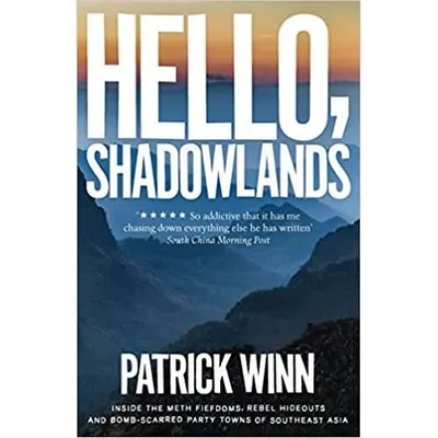 Hello, Shadowlands: Inside the Meth Fiefdoms, Rebel Hideouts and Bomb-Scarred Party Towns of Southeast Asia
