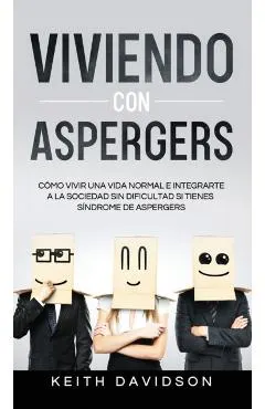 Viviendo con Aspergers: Cómo Vivir una Vida Normal e Integrarte a la Sociedad sin Dificultad si Tienes Síndrome de Aspergers
