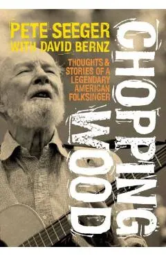 Chopping Wood: Thoughts & Stories of a Legendary American Folksinger