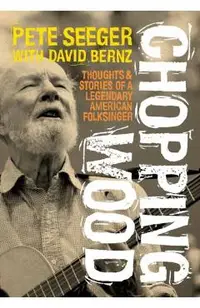 Chopping Wood: Thoughts & Stories of a Legendary American Folksinger
