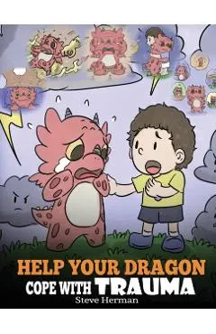 Help Your Dragon Cope with Trauma: A Cute Children Story to Help Kids Understand and Overcome Traumatic Events.
