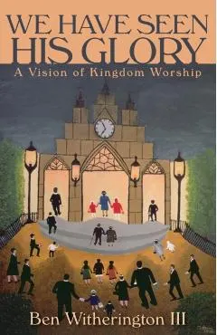 We Have Seen His Glory: A Vision of Kingdom Worship