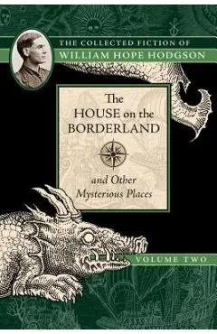 The House on the Borderland and Other Mysterious Places: The Collected Fiction of William Hope Hodgson, Volume 2
