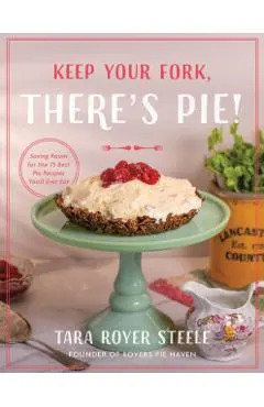 Keep Your Fork, There's Pie!: Serve Up a Slice of the Sweet Life with 75 Family Recipes for Delicious Pies, Desserts, and More!