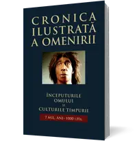 Cronica ilustrată a omenirii. Începuturile omului și culturile timpurii 7mil. ani - 1000 î.Hr. (vol 1)