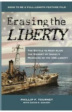 Erasing the Liberty: The Battle to Keep Alive the Memory of Israel's Massacre on the USS Liberty