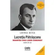 Lucretiu Patrascanu - moartea unui lider comunist. Studiu de caz. Editia a 5-a, revazuta si adaugita