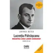 Lucretiu Patrascanu - moartea unui lider comunist. Studiu de caz. Editia a 5-a, revazuta si adaugita
