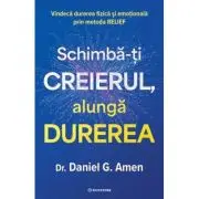 Schimba-ti creierul, alunga durerea. Vindeca durerea fizica si emotionala prin metoda RELIEF