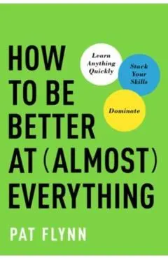 How to Be Better at Almost Everything: Learn Anything Quickly, Stack Your Skills, Dominate