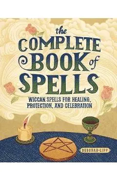 The Complete Book of Spells: Wiccan Spells for Healing, Protection, and Celebration