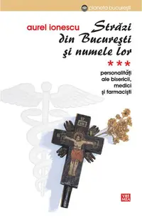 Străzi din București și numele lor. (Vol.3) Personalități ale bisericii, medici și farmaciști - Paperback brosat - Aurel Ionescu