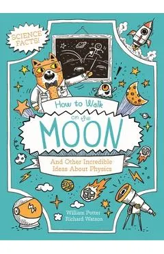 How to Walk on the Moon and Other Incredible Ideas about Physics