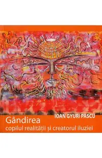 Gandirea, copilul realitatii si creatorul iluziei